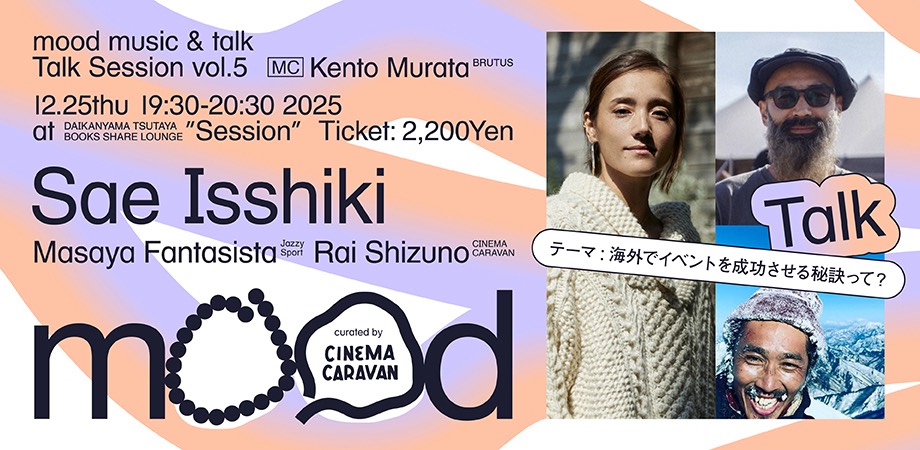 12/25（Thu）「一色紗英×Masaya Fantasista（Jazzy Sport）×志津野雷（CINEMA CARAVAN）「海外でイベントを成功させる秘訣って？サン・セバスティアン国際映画祭、ドクメンタ15の知られざるエピソードを語る。mood talk session Vol.5」